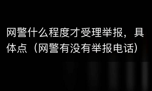 网警什么程度才受理举报，具体点（网警有没有举报电话）