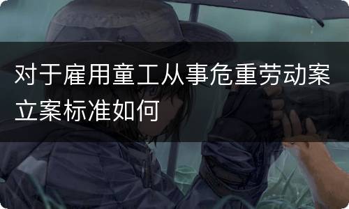 对于雇用童工从事危重劳动案立案标准如何