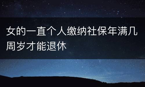女的一直个人缴纳社保年满几周岁才能退休