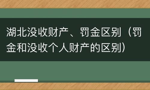 湖北没收财产、罚金区别（罚金和没收个人财产的区别）