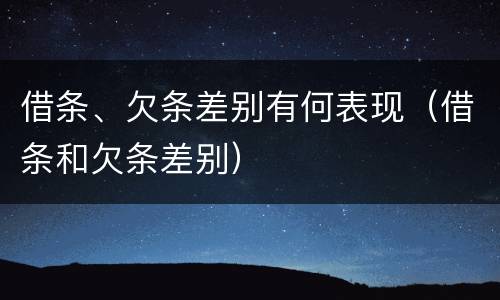 借条、欠条差别有何表现（借条和欠条差别）