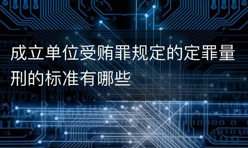 成立单位受贿罪规定的定罪量刑的标准有哪些