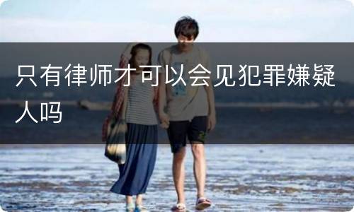 只有律师才可以会见犯罪嫌疑人吗