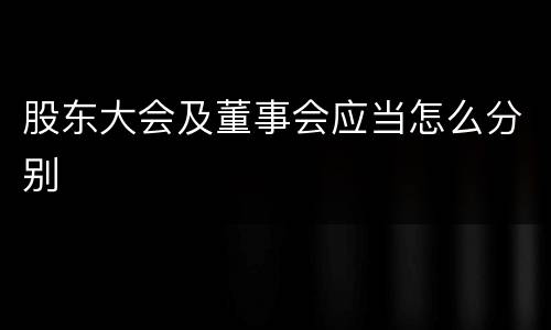 股东大会及董事会应当怎么分别