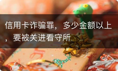 信用卡诈骗罪，多少金额以上，要被关进看守所