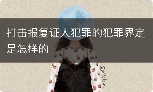 打击报复证人犯罪的犯罪界定是怎样的