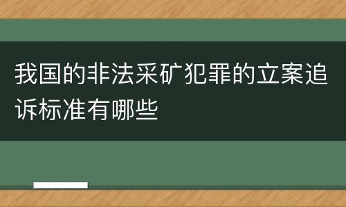 我国的非法采矿犯罪的立案追诉标准有哪些