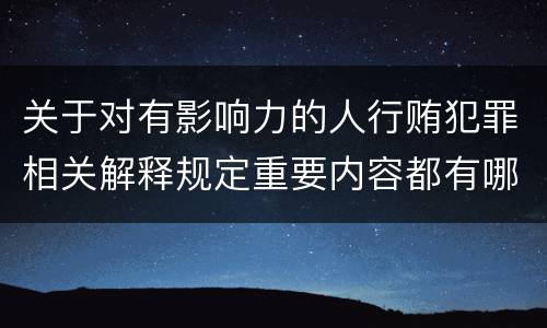 关于对有影响力的人行贿犯罪相关解释规定重要内容都有哪些