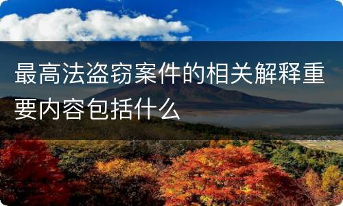 最高法盗窃案件的相关解释重要内容包括什么