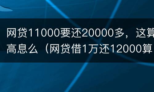 网贷11000要还20000多，这算高息么（网贷借1万还12000算国家规定标准吗）