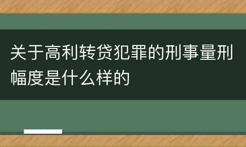 关于高利转贷犯罪的刑事量刑幅度是什么样的