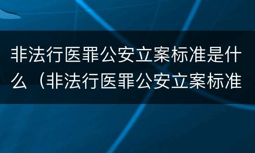 非法行医罪公安立案标准是什么（非法行医罪公安立案标准是什么意思）