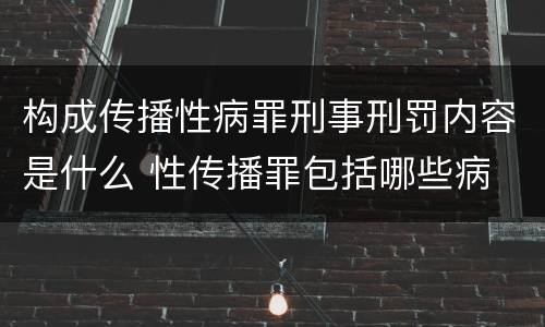 构成传播性病罪刑事刑罚内容是什么 性传播罪包括哪些病