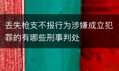丢失枪支不报行为涉嫌成立犯罪的有哪些刑事判处