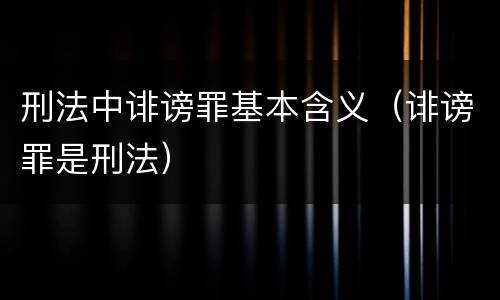 刑法中诽谤罪基本含义（诽谤罪是刑法）