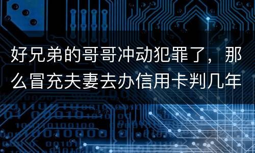 好兄弟的哥哥冲动犯罪了,那么冒充夫妻去办信用卡判几年