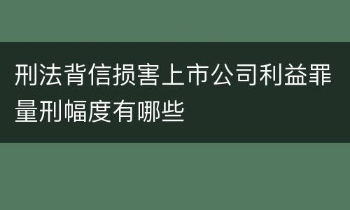刑法背信损害上市公司利益罪量刑幅度有哪些