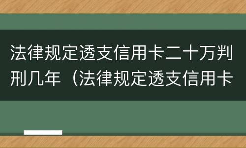 法律规定透支信用卡二十万判刑几年（法律规定透支信用卡二十万判刑几年了）