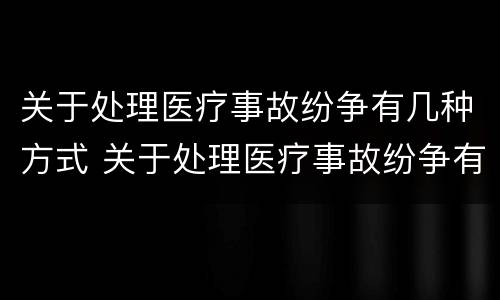 关于处理医疗事故纷争有几种方式 关于处理医疗事故纷争有几种方式