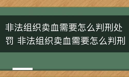 非法组织卖血需要怎么判刑处罚 非法组织卖血需要怎么判刑处罚呢