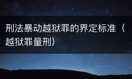 刑法暴动越狱罪的界定标准（越狱罪量刑）