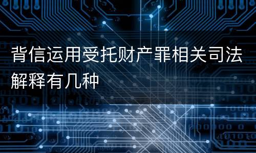 背信运用受托财产罪相关司法解释有几种