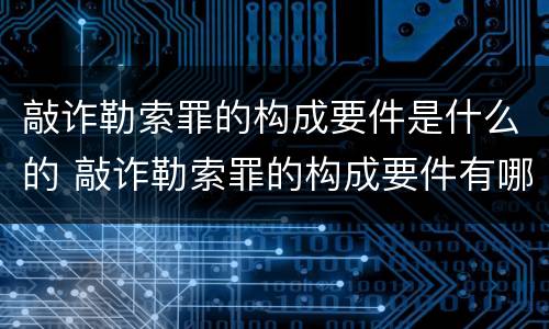 敲诈勒索罪的构成要件是什么的 敲诈勒索罪的构成要件有哪些