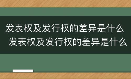 发表权及发行权的差异是什么 发表权及发行权的差异是什么意思