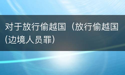 对于放行偷越国（放行偷越国(边境人员罪）