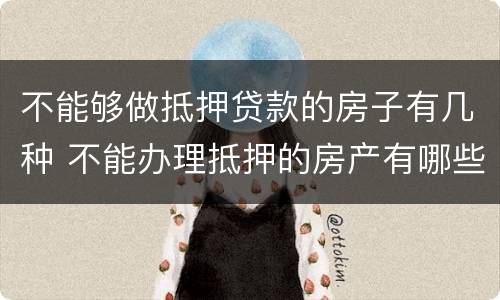 不能够做抵押贷款的房子有几种 不能办理抵押的房产有哪些