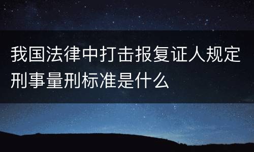 我国法律中打击报复证人规定刑事量刑标准是什么