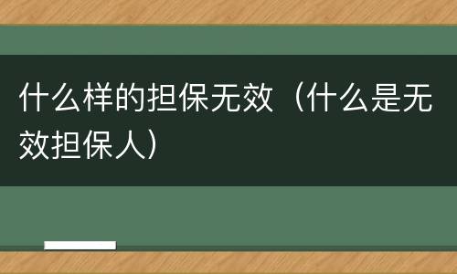 什么样的担保无效（什么是无效担保人）