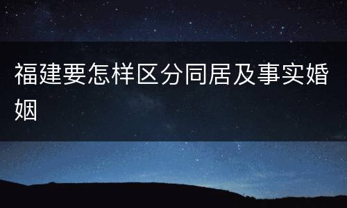 福建要怎样区分同居及事实婚姻