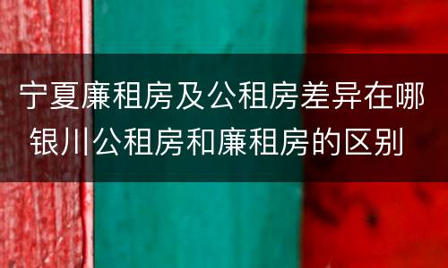 宁夏廉租房及公租房差异在哪 银川公租房和廉租房的区别