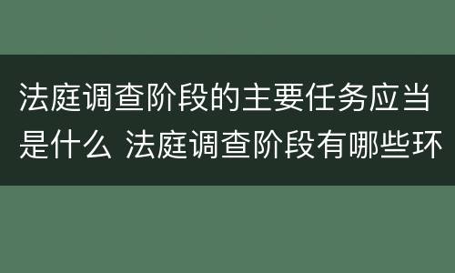 法庭调查阶段的主要任务应当是什么 法庭调查阶段有哪些环节