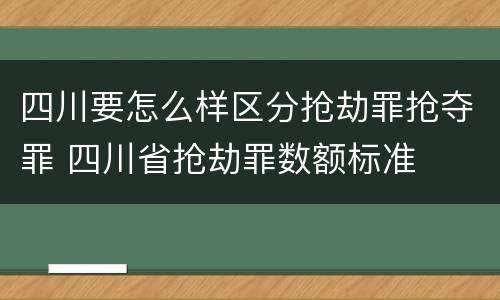四川要怎么样区分抢劫罪抢夺罪 四川省抢劫罪数额标准