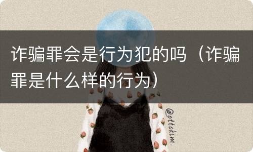 诈骗罪会是行为犯的吗（诈骗罪是什么样的行为）