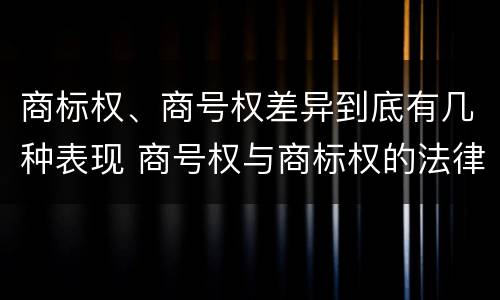 商标权、商号权差异到底有几种表现 商号权与商标权的法律冲突与解决