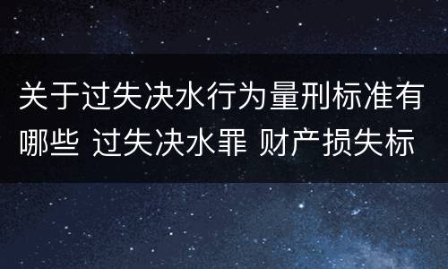 关于过失决水行为量刑标准有哪些 过失决水罪 财产损失标准
