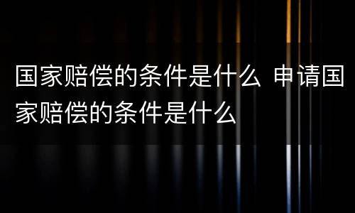 国家赔偿的条件是什么 申请国家赔偿的条件是什么