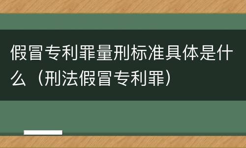 假冒专利罪量刑标准具体是什么（刑法假冒专利罪）