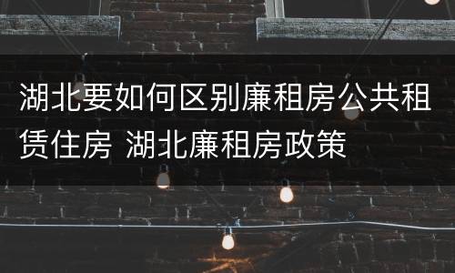 湖北要如何区别廉租房公共租赁住房 湖北廉租房政策