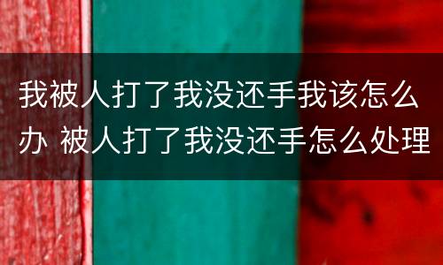 我被人打了我没还手我该怎么办 被人打了我没还手怎么处理