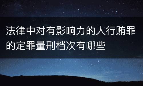 法律中对有影响力的人行贿罪的定罪量刑档次有哪些