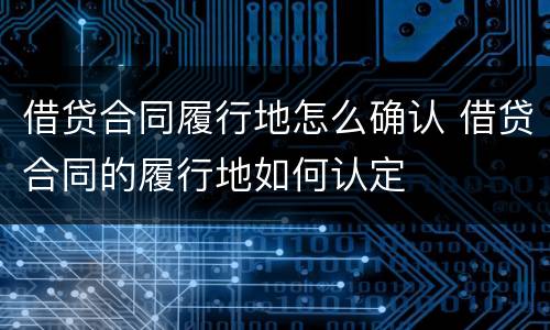 借贷合同履行地怎么确认 借贷合同的履行地如何认定
