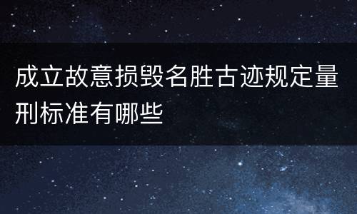 成立故意损毁名胜古迹规定量刑标准有哪些