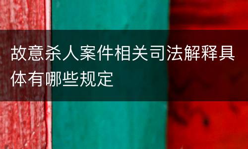 故意杀人案件相关司法解释具体有哪些规定