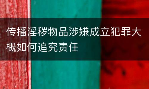传播淫秽物品涉嫌成立犯罪大概如何追究责任