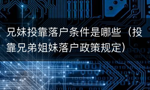 兄妹投靠落户条件是哪些（投靠兄弟姐妹落户政策规定）