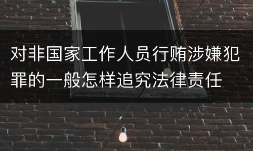 对非国家工作人员行贿涉嫌犯罪的一般怎样追究法律责任